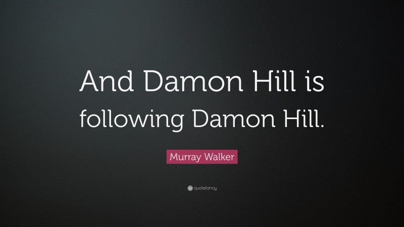 Murray Walker Quote: “And Damon Hill is following Damon Hill.”