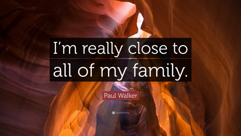 Paul Walker Quote: “I’m really close to all of my family.”