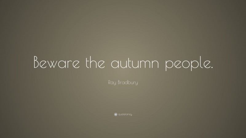 Ray Bradbury Quote: “Beware the autumn people.”