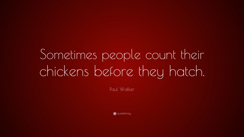 Paul Walker Quote: “Sometimes people count their chickens before they hatch.”
