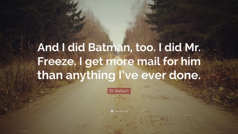 Eli Wallach Quote: “And I did Batman, too. I did Mr. Freeze. I get more mail for him than anything I’ve ever done.”