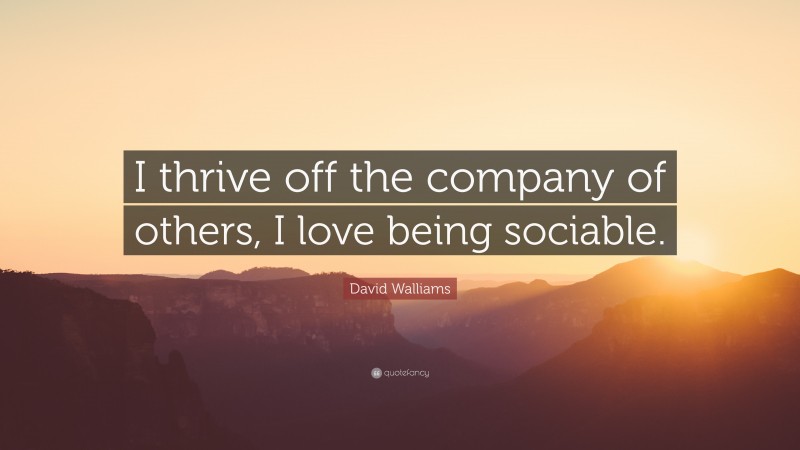 David Walliams Quote: “I thrive off the company of others, I love being sociable.”