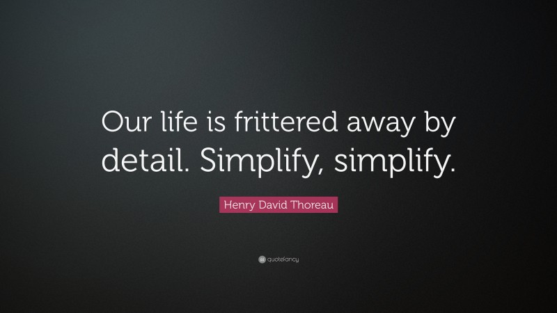 Henry David Thoreau Quote: “Our life is frittered away by detail. Simplify, simplify.”