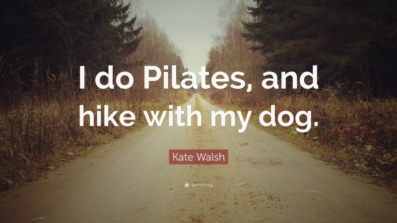 Kate Walsh Quote: “I do Pilates, and hike with my dog.”