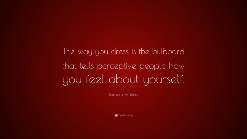 Barbara Walters Quote: “The way you dress is the billboard that tells perceptive people how you feel about yourself.”