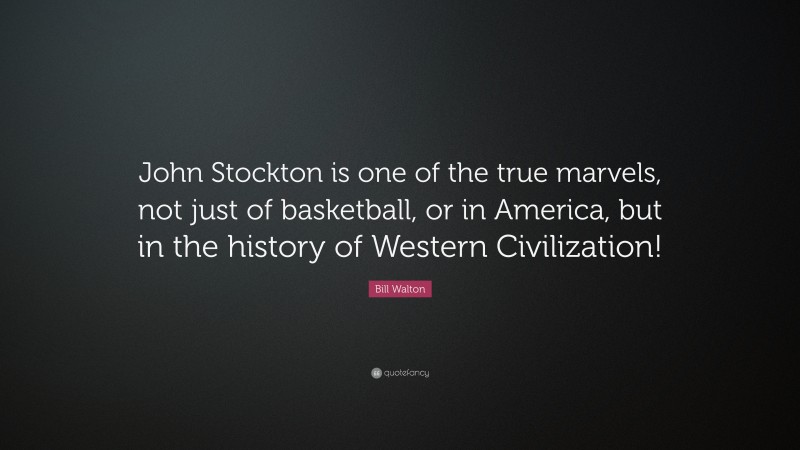 Bill Walton Quote: “John Stockton is one of the true marvels, not just of basketball, or in America, but in the history of Western Civilization!”