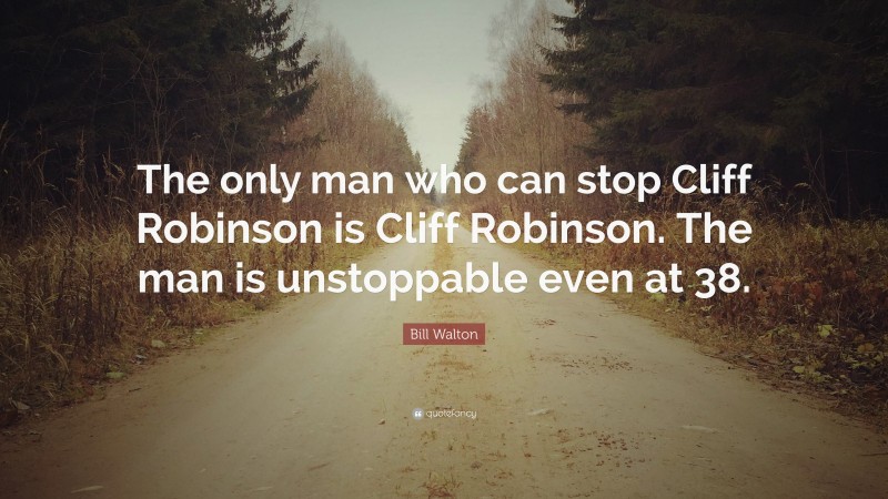 Bill Walton Quote: “The only man who can stop Cliff Robinson is Cliff Robinson. The man is unstoppable even at 38.”
