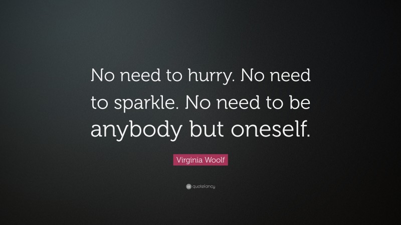 Virginia Woolf Quote: “No need to hurry. No need to sparkle. No need to be anybody but oneself.”