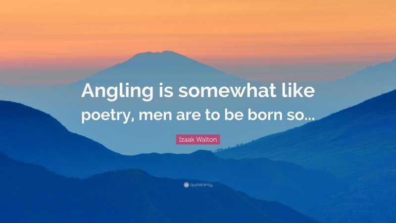 Izaak Walton Quote: “Angling is somewhat like poetry, men are to be born so...”