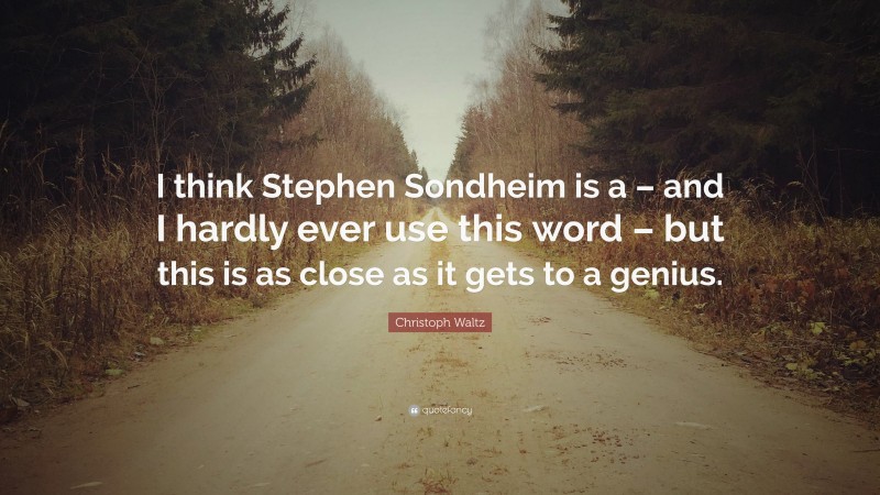 Christoph Waltz Quote: “I think Stephen Sondheim is a – and I hardly ever use this word – but this is as close as it gets to a genius.”