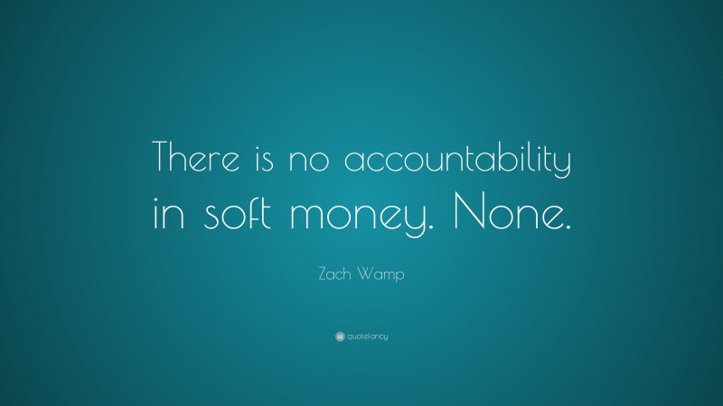 Zach Wamp Quote: “There is no accountability in soft money. None.”