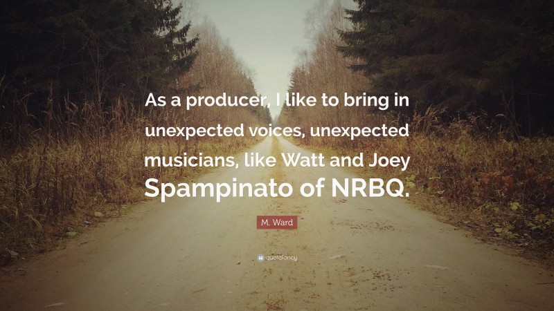 M. Ward Quote: “As a producer, I like to bring in unexpected voices, unexpected musicians, like Watt and Joey Spampinato of NRBQ.”