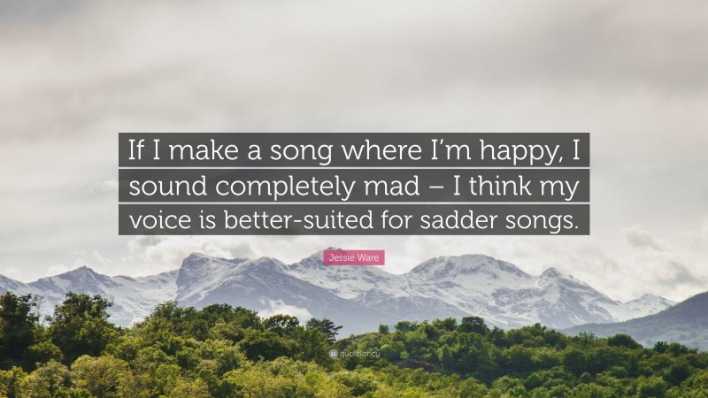 Jessie Ware Quote: “If I make a song where I’m happy, I sound completely mad – I think my voice is better-suited for sadder songs.”