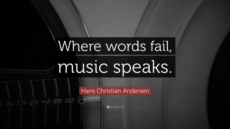 Hans Christian Andersen Quote: “Where words fail, music speaks.”