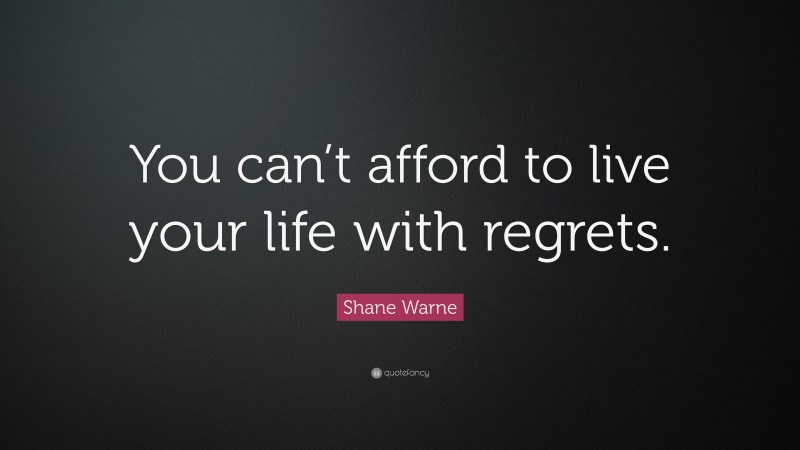 Shane Warne Quote: “You can’t afford to live your life with regrets.”