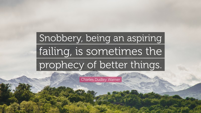 Charles Dudley Warner Quote: “Snobbery, being an aspiring failing, is sometimes the prophecy of better things.”