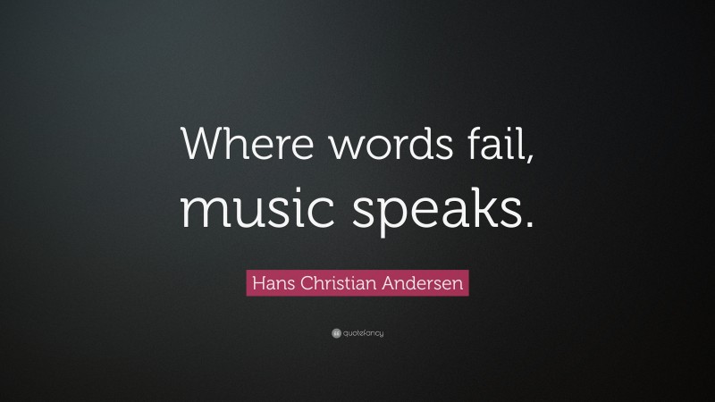 Hans Christian Andersen Quote: “Where words fail, music speaks.”