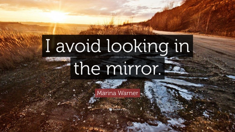 Marina Warner Quote: “I avoid looking in the mirror.”