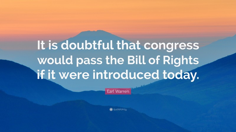 Earl Warren Quote: “It is doubtful that congress would pass the Bill of Rights if it were introduced today.”