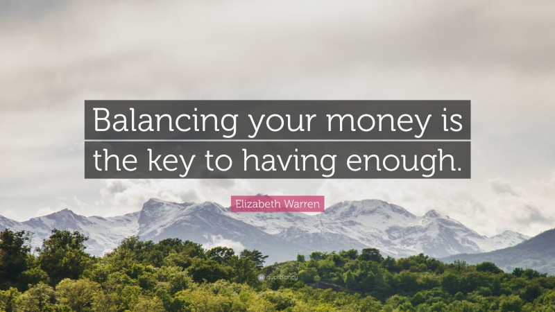 Elizabeth Warren Quote: “Balancing your money is the key to having enough.”
