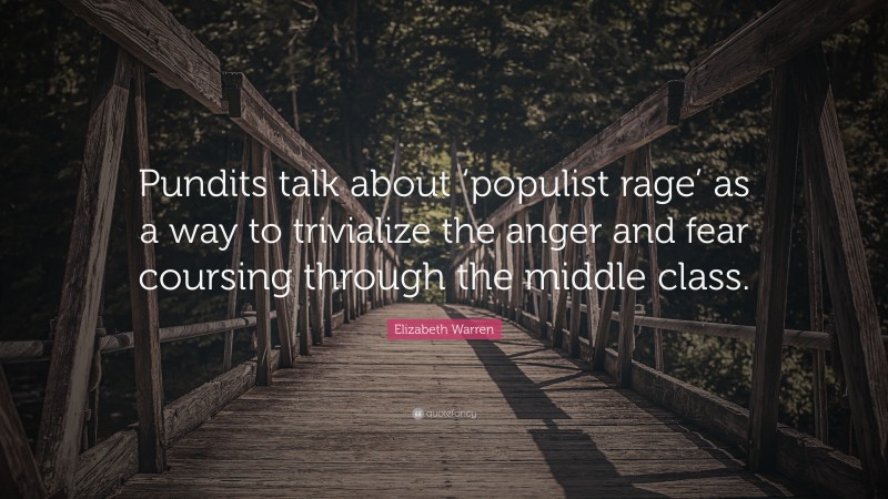 Elizabeth Warren Quote: “Pundits talk about ‘populist rage’ as a way to trivialize the anger and fear coursing through the middle class.”