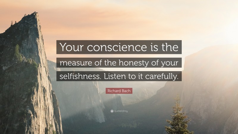 Richard Bach Quote: “Your conscience is the measure of the honesty of your selfishness. Listen to it carefully.”