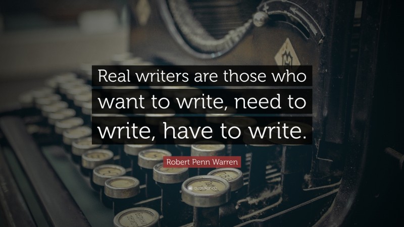 Robert Penn Warren Quote: “Real writers are those who want to write, need to write, have to write.”