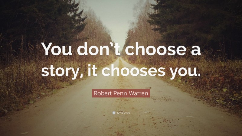 Robert Penn Warren Quote: “You don’t choose a story, it chooses you.”