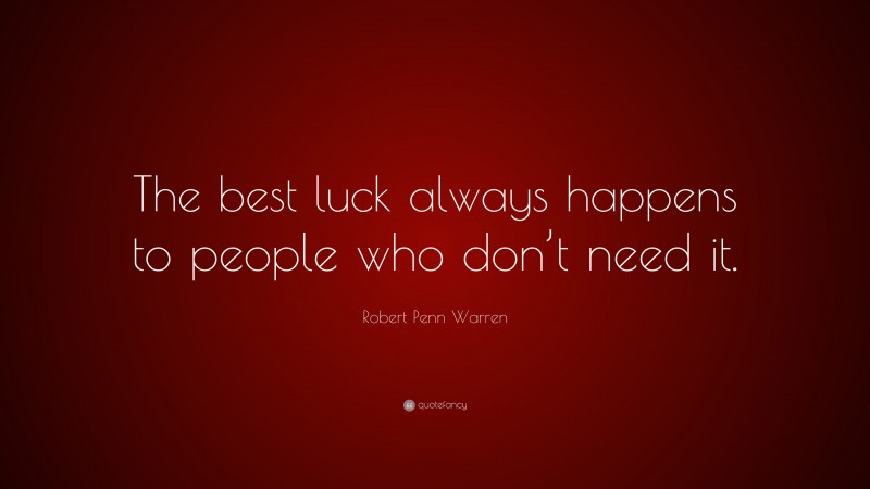 Robert Penn Warren Quote: “The best luck always happens to people who don’t need it.”