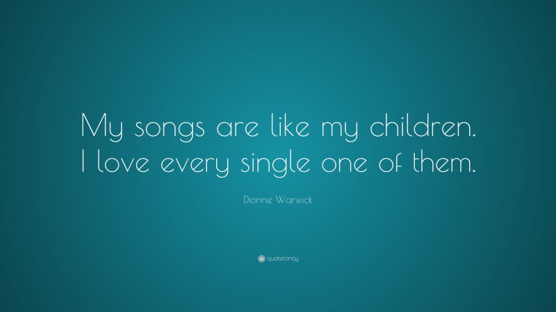 Dionne Warwick Quote: “My songs are like my children. I love every single one of them.”