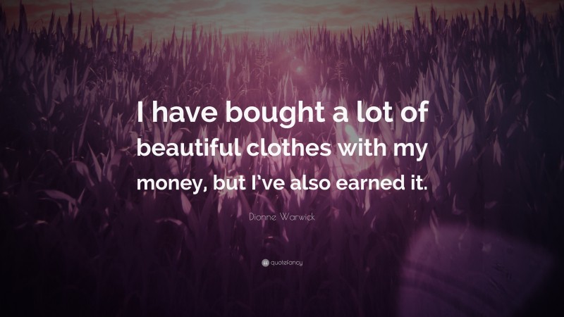 Dionne Warwick Quote: “I have bought a lot of beautiful clothes with my money, but I’ve also earned it.”