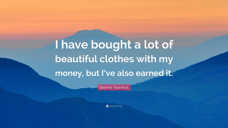 Dionne Warwick Quote: “I have bought a lot of beautiful clothes with my money, but I’ve also earned it.”