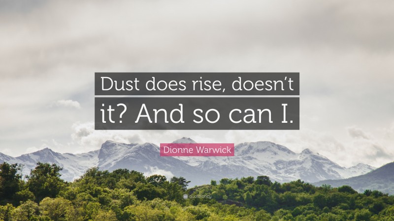 Dionne Warwick Quote: “Dust does rise, doesn’t it? And so can I.”