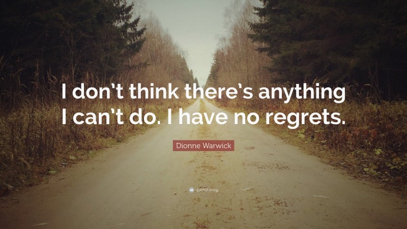 Dionne Warwick Quote: “I don’t think there’s anything I can’t do. I have no regrets.”