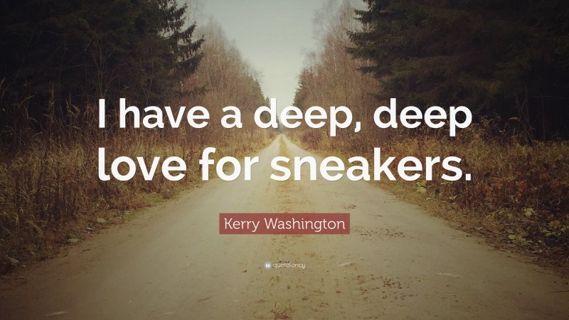 Kerry Washington Quote: “I have a deep, deep love for sneakers.”