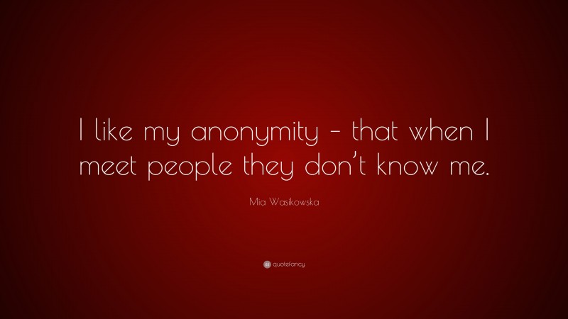 Mia Wasikowska Quote: “I like my anonymity – that when I meet people they don’t know me.”
