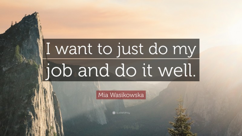 Mia Wasikowska Quote: “I want to just do my job and do it well.”