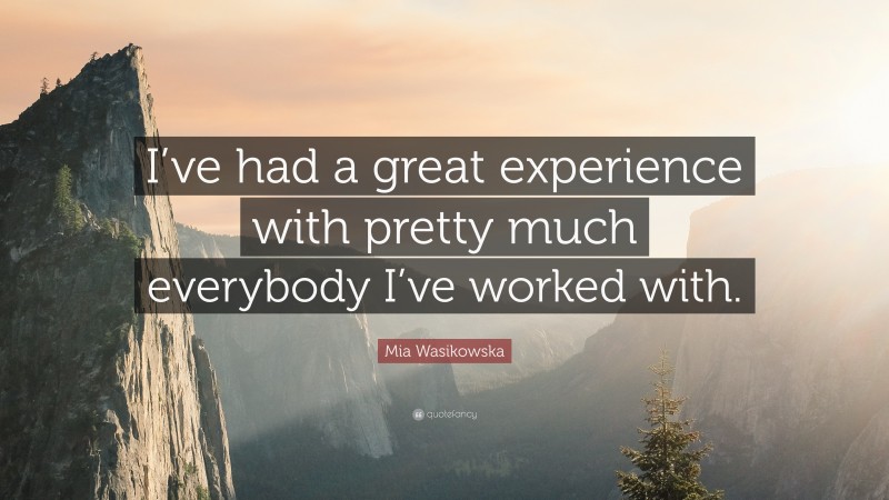 Mia Wasikowska Quote: “I’ve had a great experience with pretty much everybody I’ve worked with.”