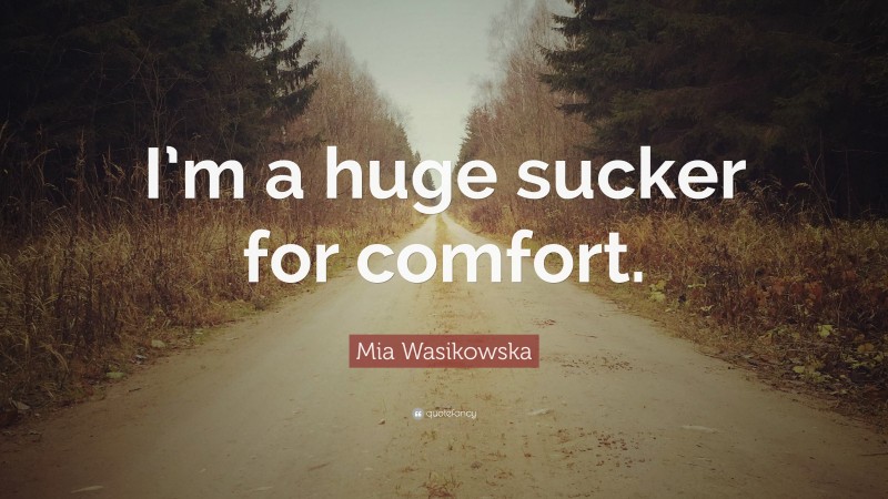 Mia Wasikowska Quote: “I’m a huge sucker for comfort.”
