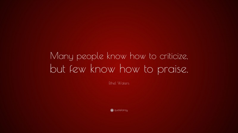 Ethel Waters Quote: “Many people know how to criticize, but few know how to praise.”