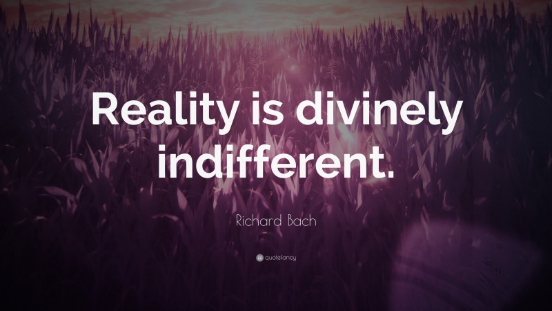 Richard Bach Quote: “Reality is divinely indifferent.”