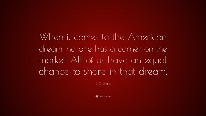 J. C. Watts Quote: “When it comes to the American dream, no one has a corner on the market. All of us have an equal chance to share in that dream.”