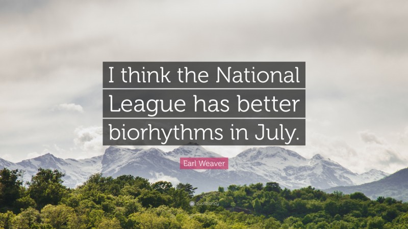 Earl Weaver Quote: “I think the National League has better biorhythms in July.”