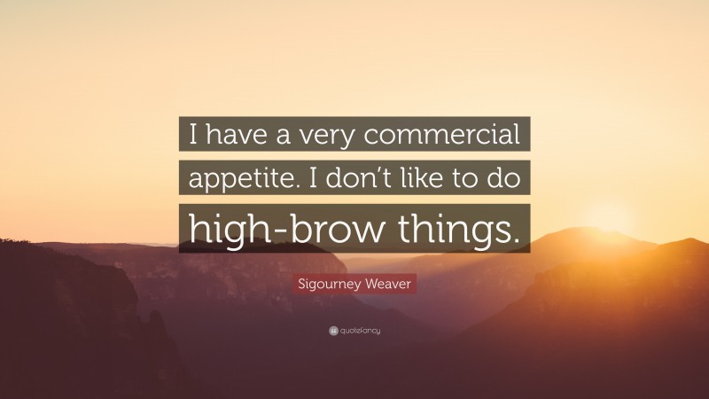 Sigourney Weaver Quote: “I have a very commercial appetite. I don’t like to do high-brow things.”