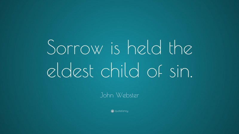 John Webster Quote: “Sorrow is held the eldest child of sin.”