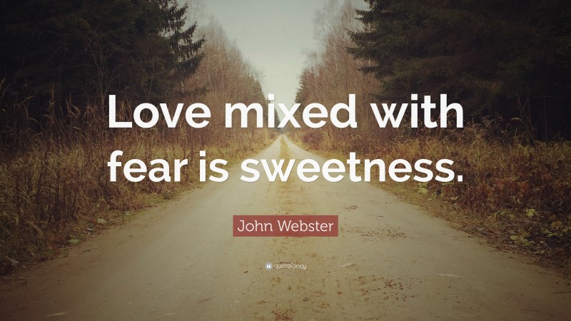 John Webster Quote: “Love mixed with fear is sweetness.”