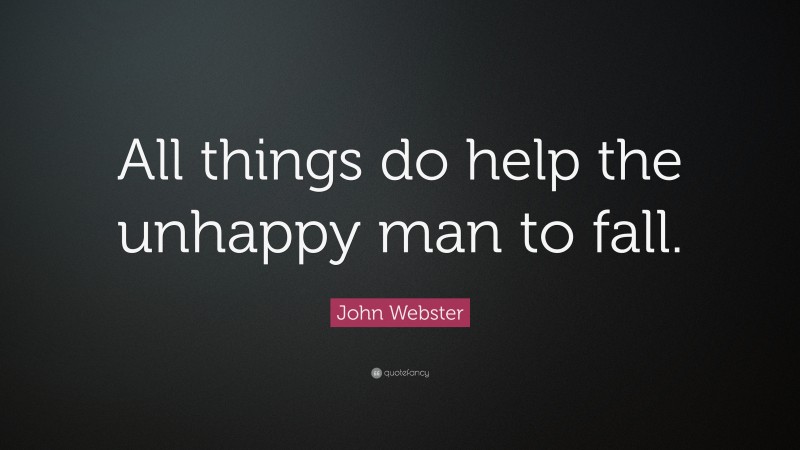 John Webster Quote: “All things do help the unhappy man to fall.”