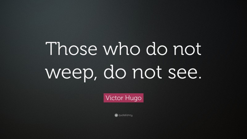 Victor Hugo Quote: “Those who do not weep, do not see.”
