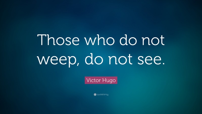 Victor Hugo Quote: “Those who do not weep, do not see.”