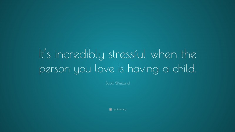 Scott Weiland Quote: “It’s incredibly stressful when the person you love is having a child.”